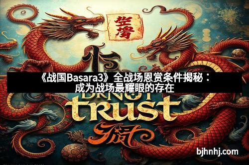 《战国Basara3》全战场恩赏条件揭秘：成为战场最耀眼的存在